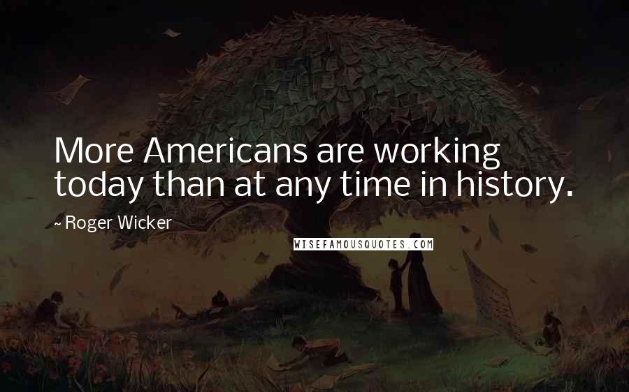 Roger Wicker Quotes: More Americans are working today than at any time in history.