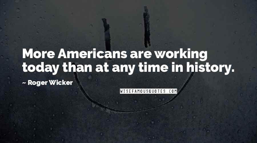 Roger Wicker Quotes: More Americans are working today than at any time in history.