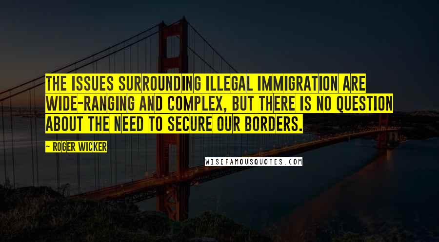 Roger Wicker Quotes: The issues surrounding illegal immigration are wide-ranging and complex, but there is no question about the need to secure our borders.