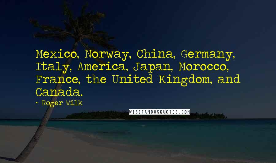 Roger Wilk Quotes: Mexico, Norway, China, Germany, Italy, America, Japan, Morocco, France, the United Kingdom, and Canada.