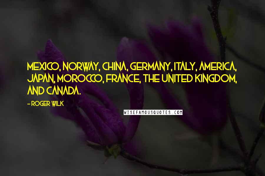 Roger Wilk Quotes: Mexico, Norway, China, Germany, Italy, America, Japan, Morocco, France, the United Kingdom, and Canada.