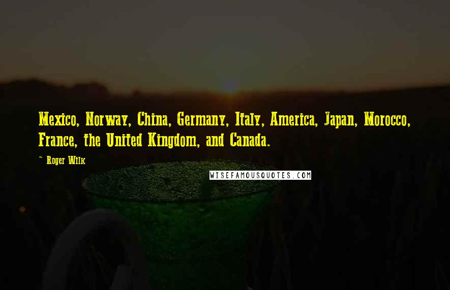 Roger Wilk Quotes: Mexico, Norway, China, Germany, Italy, America, Japan, Morocco, France, the United Kingdom, and Canada.