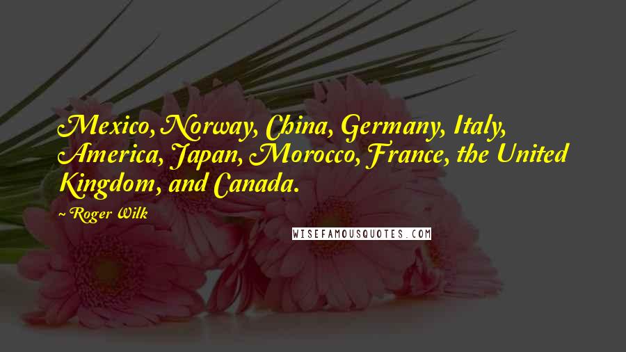 Roger Wilk Quotes: Mexico, Norway, China, Germany, Italy, America, Japan, Morocco, France, the United Kingdom, and Canada.