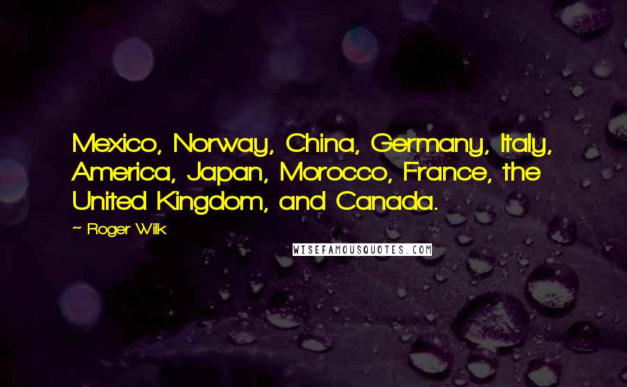 Roger Wilk Quotes: Mexico, Norway, China, Germany, Italy, America, Japan, Morocco, France, the United Kingdom, and Canada.