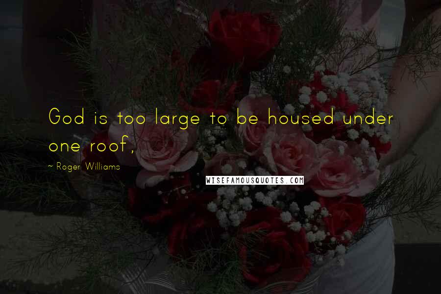 Roger Williams Quotes: God is too large to be housed under one roof,