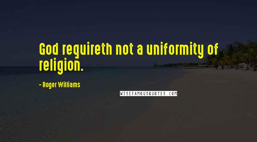 Roger Williams Quotes: God requireth not a uniformity of religion.