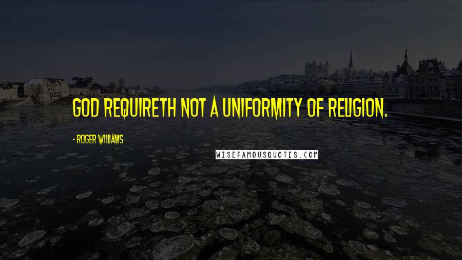 Roger Williams Quotes: God requireth not a uniformity of religion.