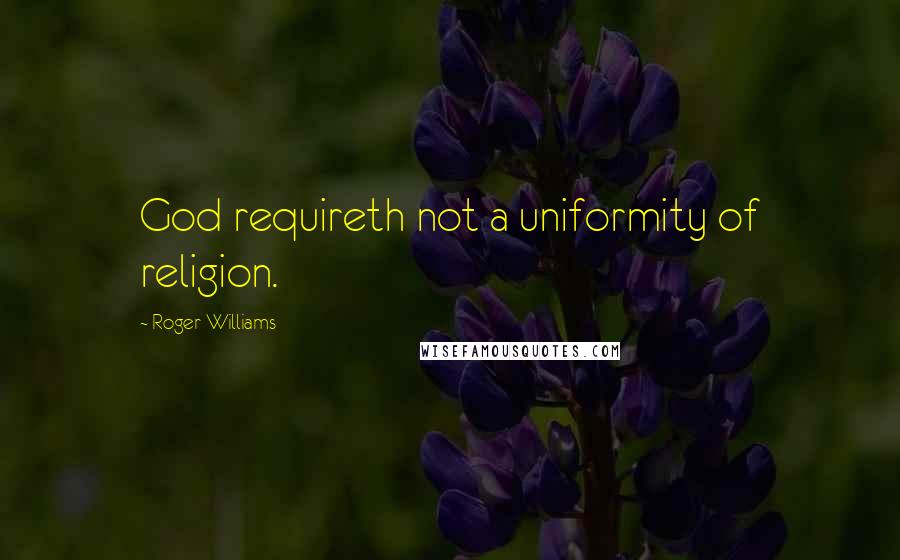 Roger Williams Quotes: God requireth not a uniformity of religion.