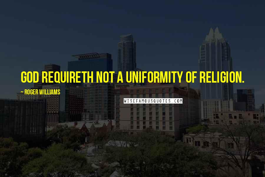 Roger Williams Quotes: God requireth not a uniformity of religion.