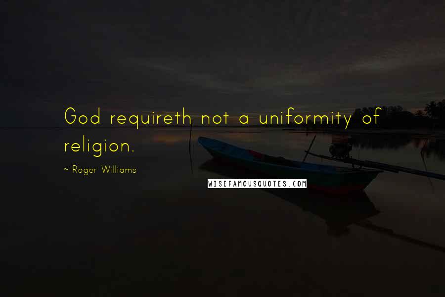 Roger Williams Quotes: God requireth not a uniformity of religion.