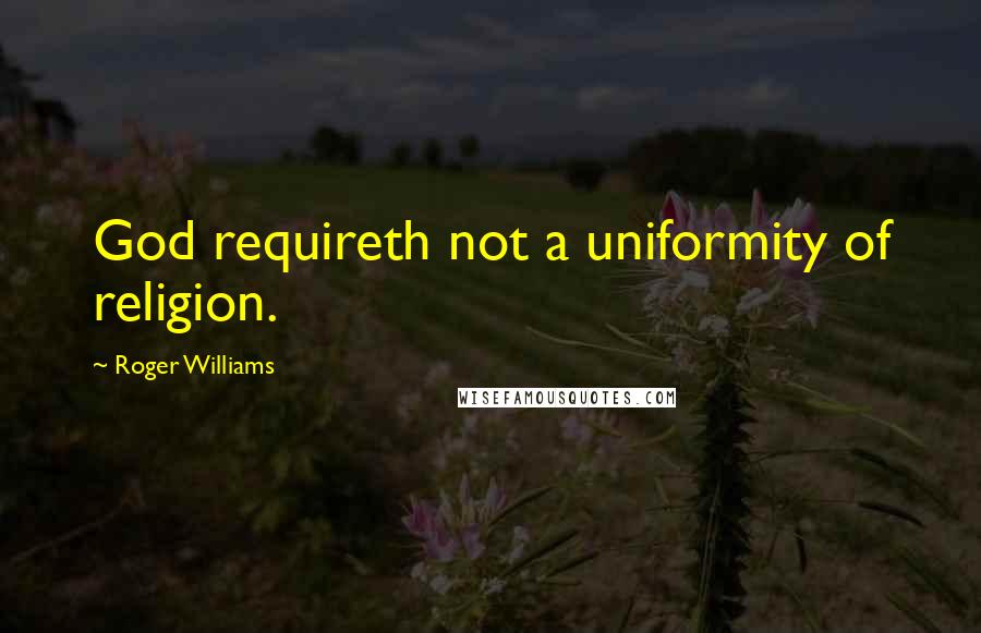 Roger Williams Quotes: God requireth not a uniformity of religion.