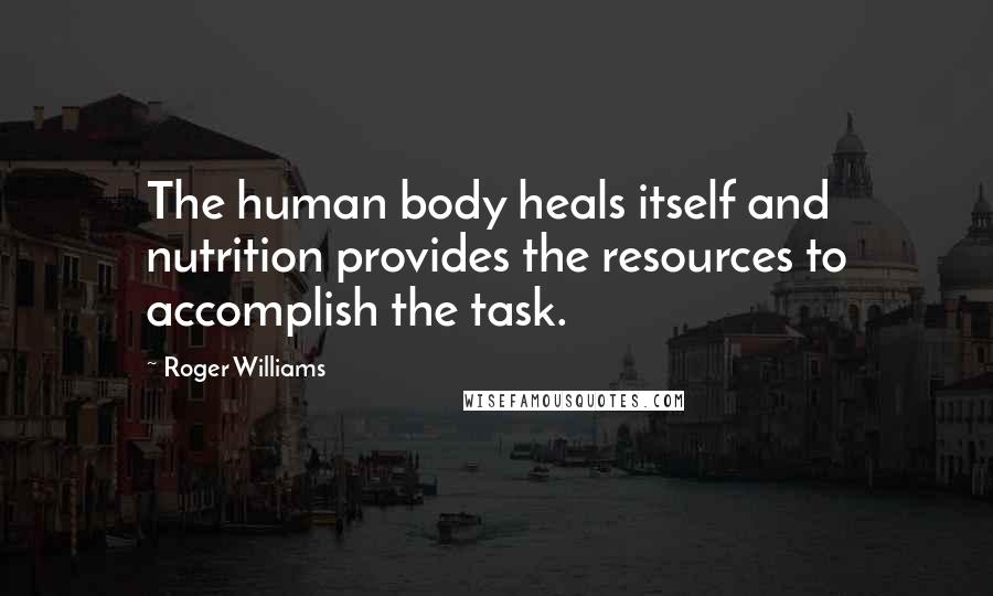 Roger Williams Quotes: The human body heals itself and nutrition provides the resources to accomplish the task.