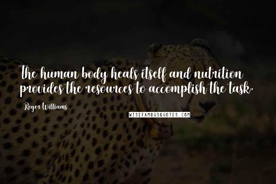 Roger Williams Quotes: The human body heals itself and nutrition provides the resources to accomplish the task.