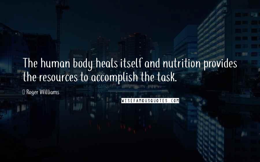 Roger Williams Quotes: The human body heals itself and nutrition provides the resources to accomplish the task.