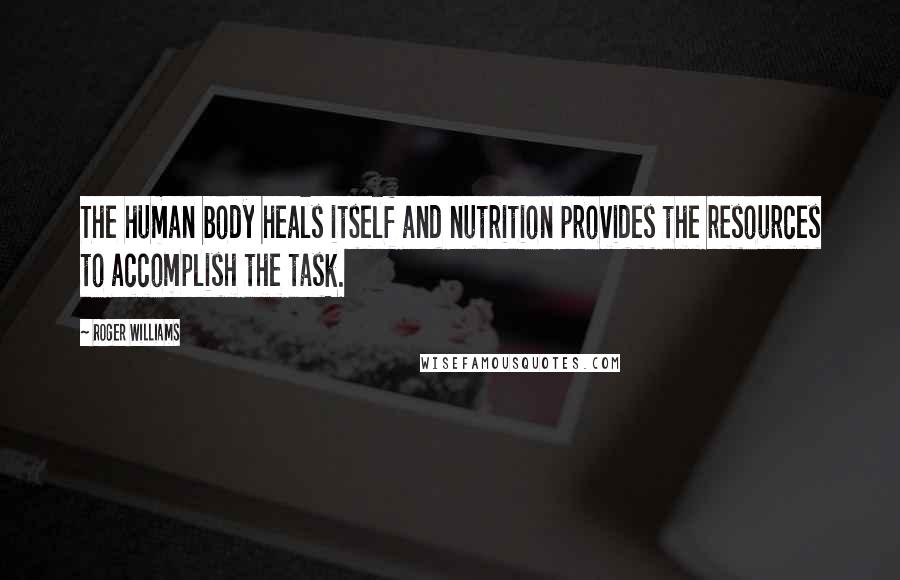 Roger Williams Quotes: The human body heals itself and nutrition provides the resources to accomplish the task.