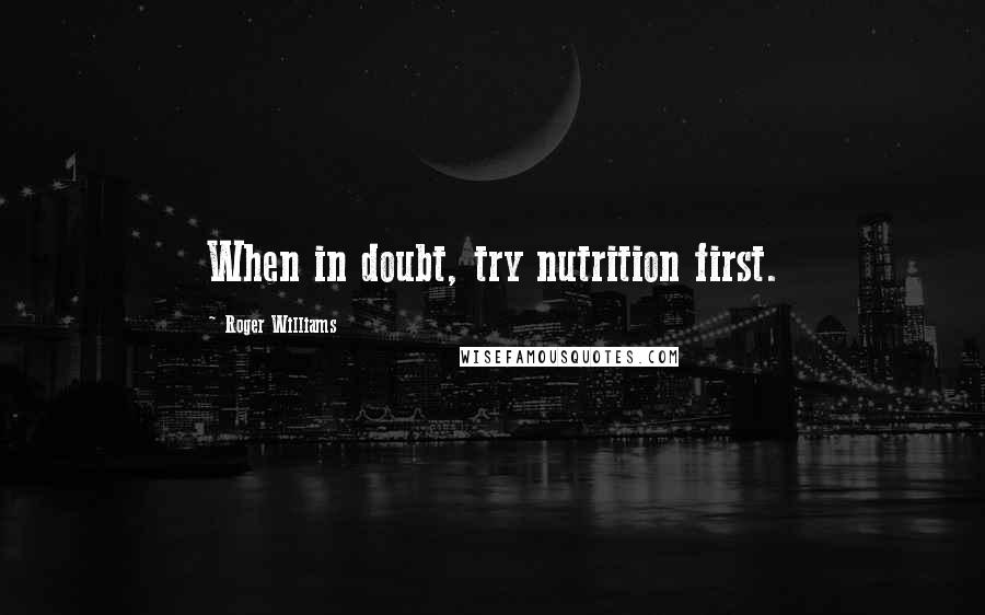 Roger Williams Quotes: When in doubt, try nutrition first.