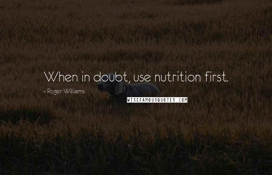 Roger Williams Quotes: When in doubt, use nutrition first.