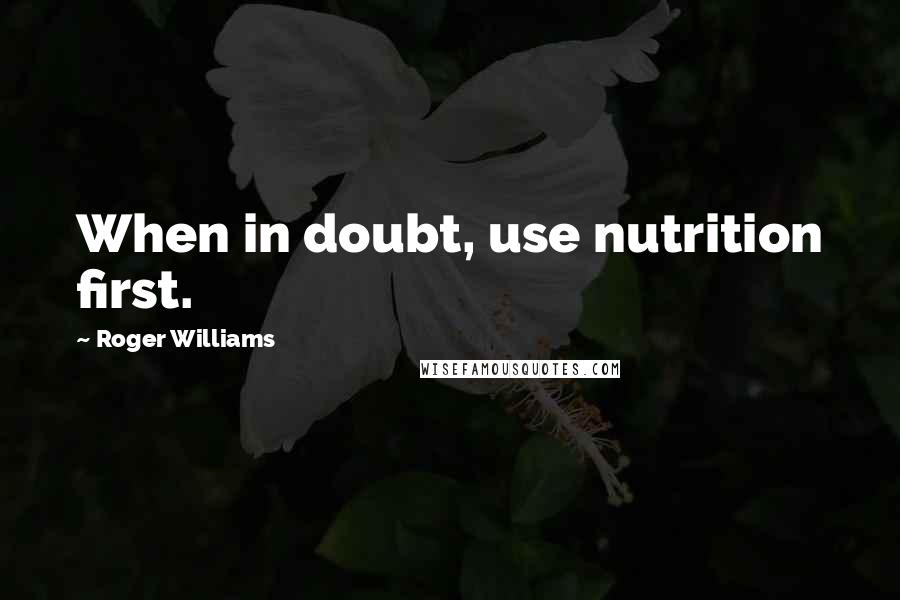 Roger Williams Quotes: When in doubt, use nutrition first.