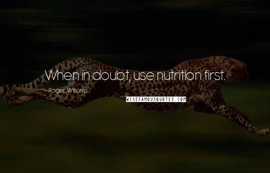 Roger Williams Quotes: When in doubt, use nutrition first.