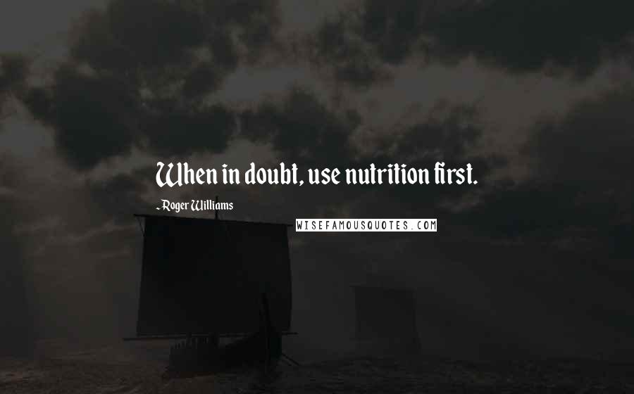 Roger Williams Quotes: When in doubt, use nutrition first.