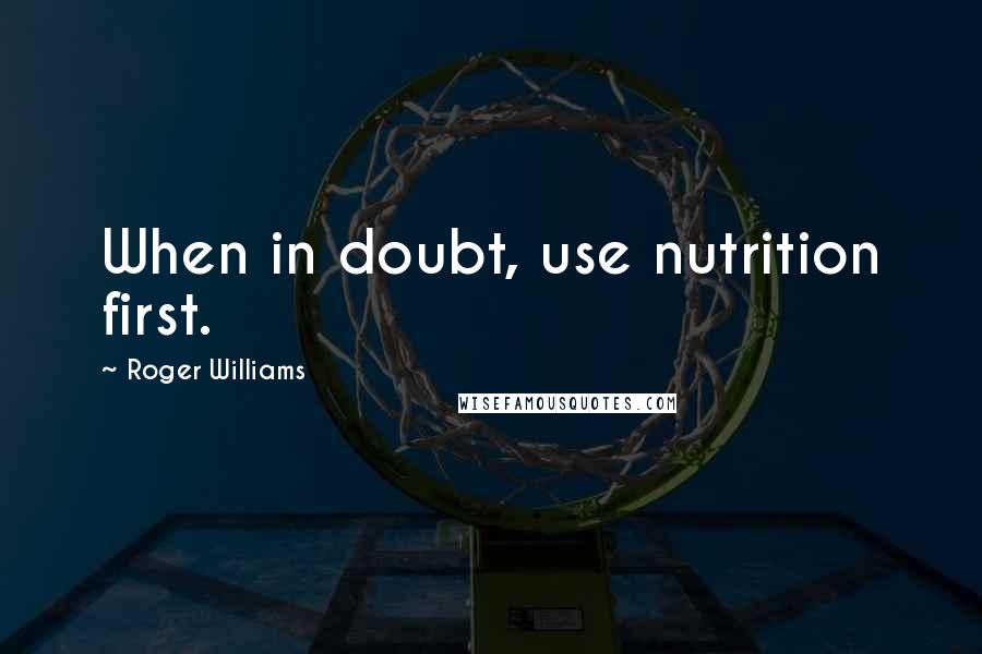Roger Williams Quotes: When in doubt, use nutrition first.