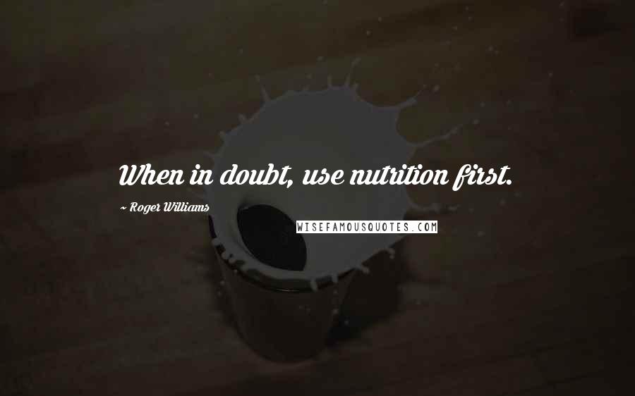 Roger Williams Quotes: When in doubt, use nutrition first.