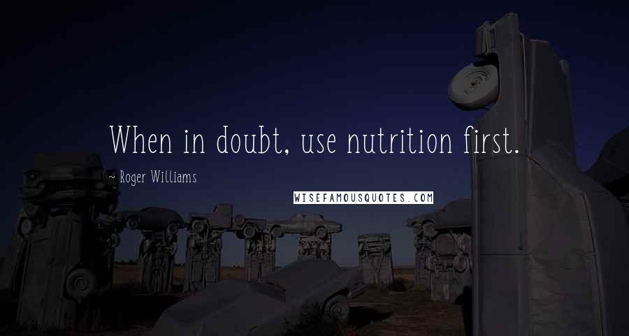 Roger Williams Quotes: When in doubt, use nutrition first.