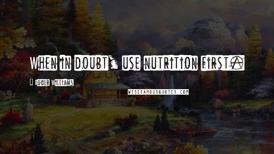 Roger Williams Quotes: When in doubt, use nutrition first.