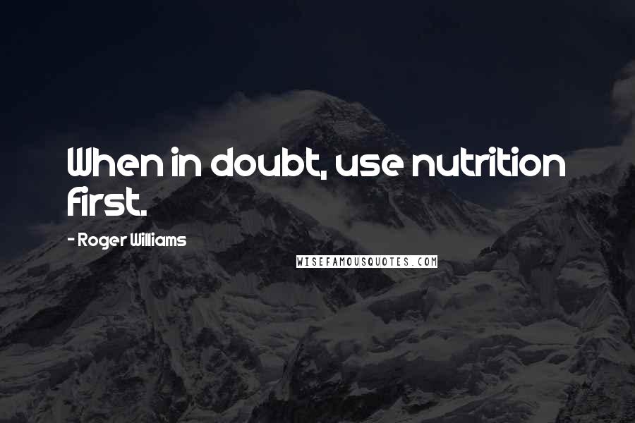 Roger Williams Quotes: When in doubt, use nutrition first.