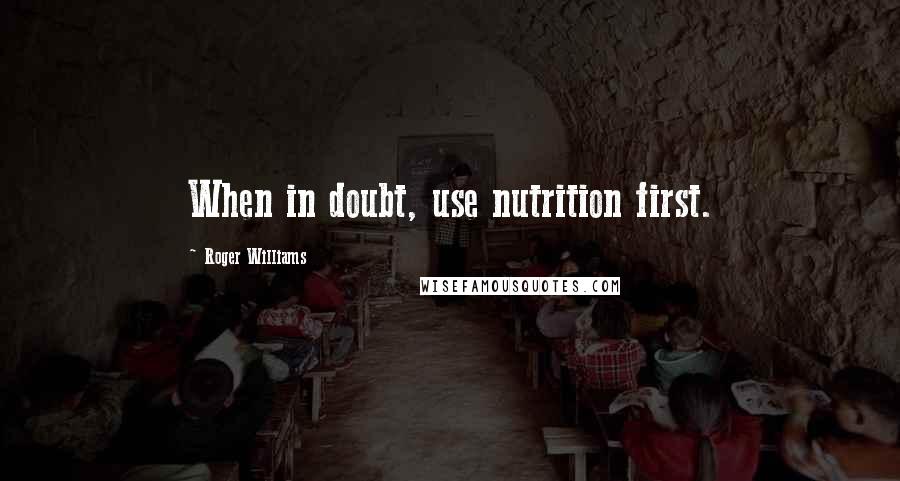 Roger Williams Quotes: When in doubt, use nutrition first.