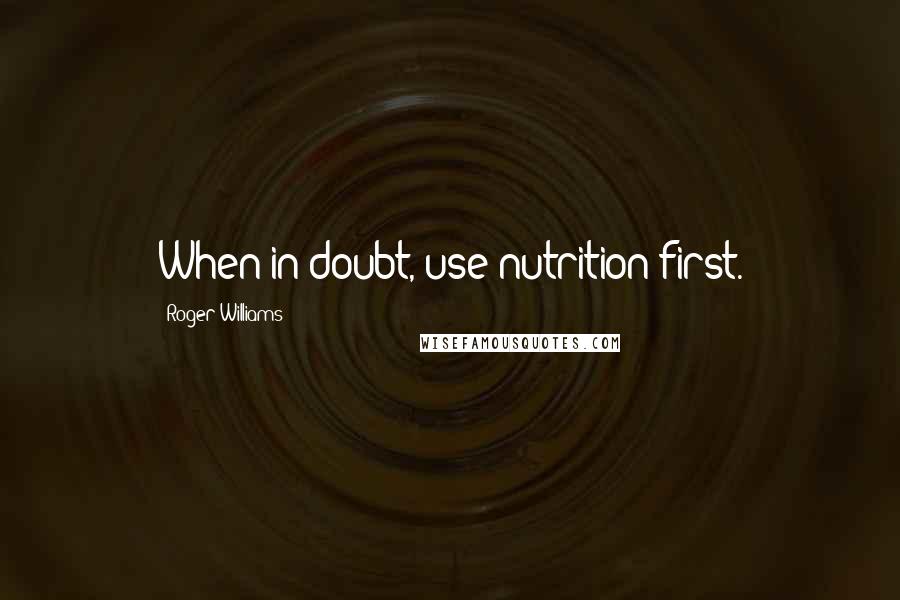 Roger Williams Quotes: When in doubt, use nutrition first.