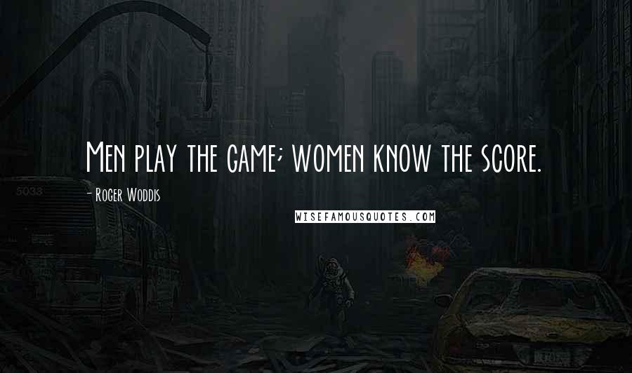 Roger Woddis Quotes: Men play the game; women know the score.