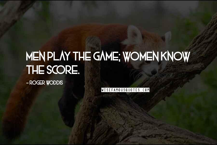 Roger Woddis Quotes: Men play the game; women know the score.