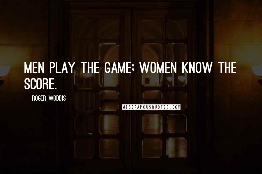 Roger Woddis Quotes: Men play the game; women know the score.