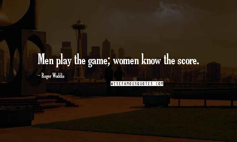 Roger Woddis Quotes: Men play the game; women know the score.