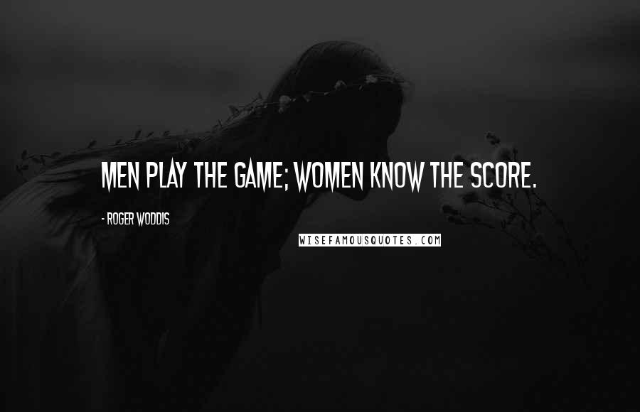 Roger Woddis Quotes: Men play the game; women know the score.