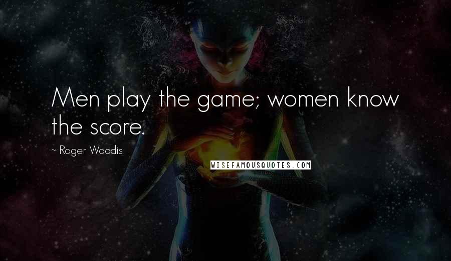 Roger Woddis Quotes: Men play the game; women know the score.