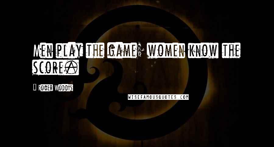 Roger Woddis Quotes: Men play the game; women know the score.