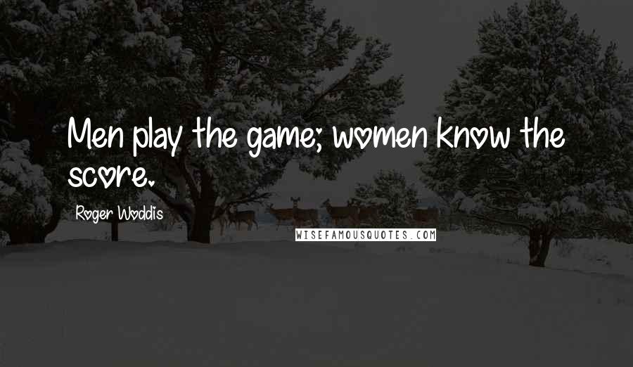Roger Woddis Quotes: Men play the game; women know the score.