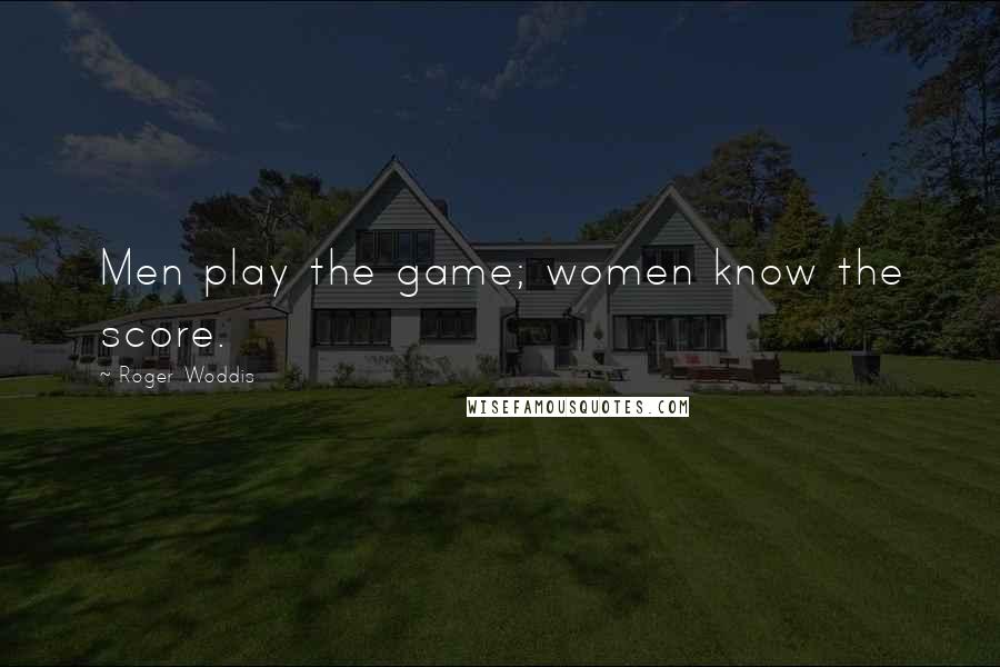 Roger Woddis Quotes: Men play the game; women know the score.