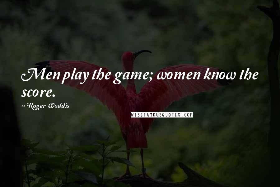 Roger Woddis Quotes: Men play the game; women know the score.