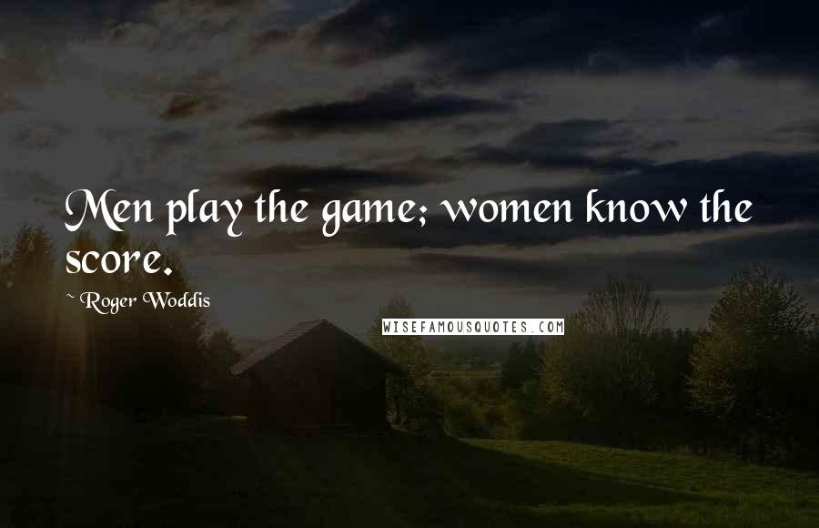 Roger Woddis Quotes: Men play the game; women know the score.