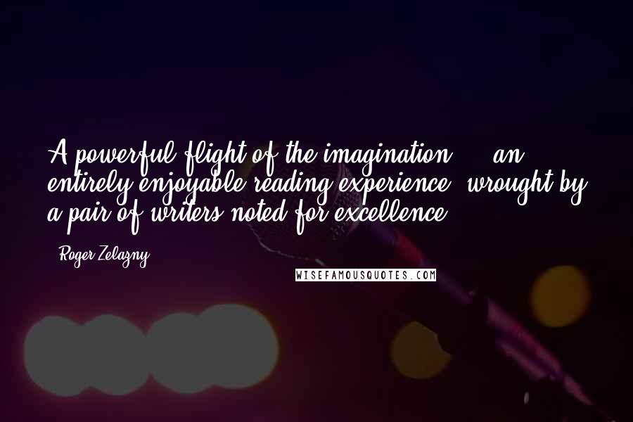 Roger Zelazny Quotes: A powerful flight of the imagination ... an entirely enjoyable reading experience, wrought by a pair of writers noted for excellence.