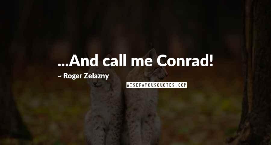 Roger Zelazny Quotes: ...And call me Conrad!