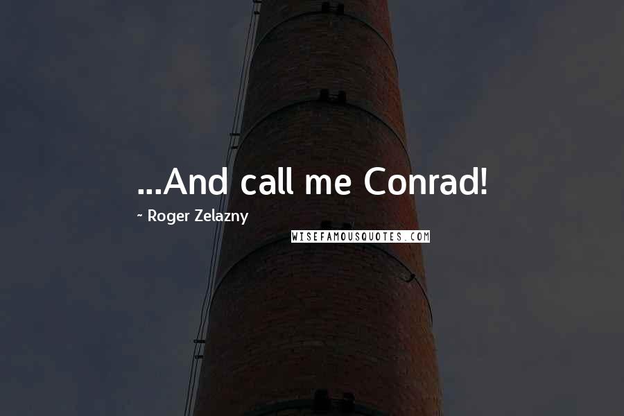 Roger Zelazny Quotes: ...And call me Conrad!