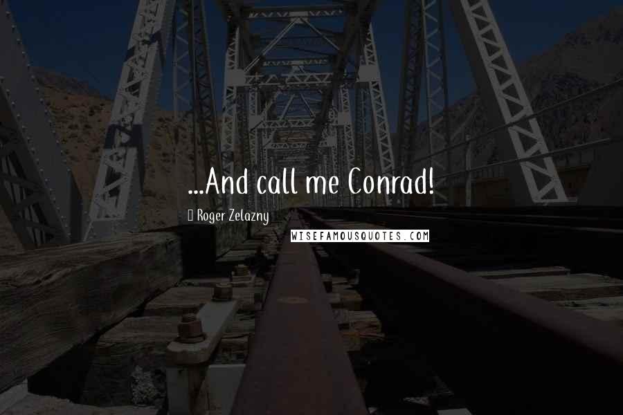 Roger Zelazny Quotes: ...And call me Conrad!