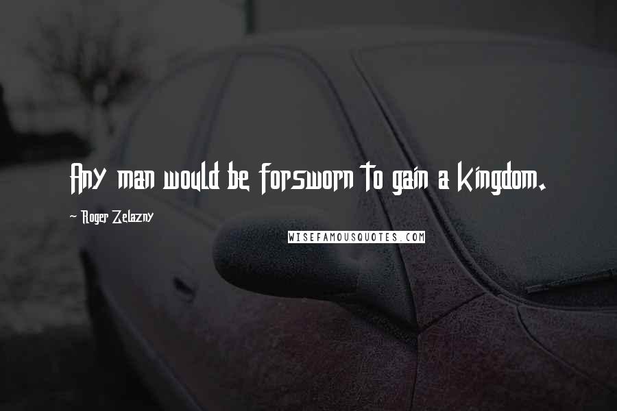 Roger Zelazny Quotes: Any man would be forsworn to gain a kingdom.