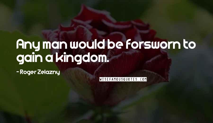 Roger Zelazny Quotes: Any man would be forsworn to gain a kingdom.