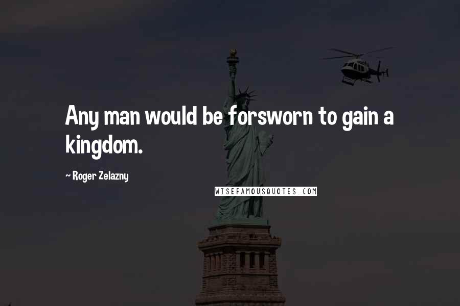 Roger Zelazny Quotes: Any man would be forsworn to gain a kingdom.