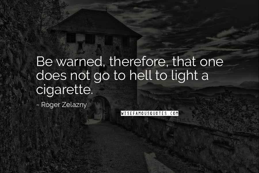 Roger Zelazny Quotes: Be warned, therefore, that one does not go to hell to light a cigarette.